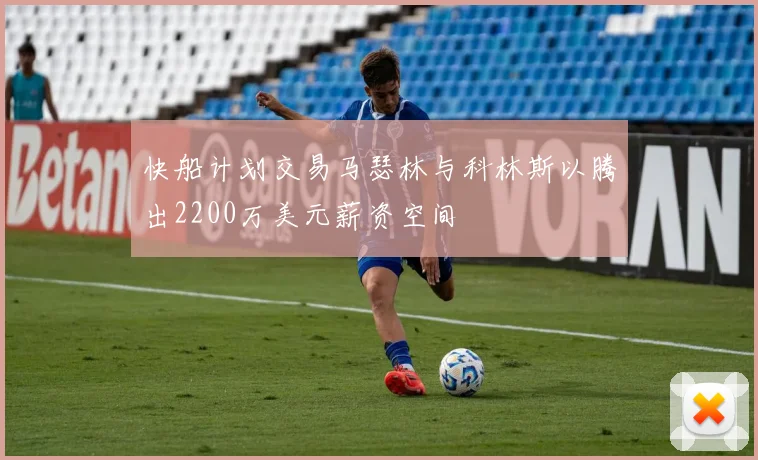 快船计划交易马瑟林与科林斯以腾出2200万美元薪资空间