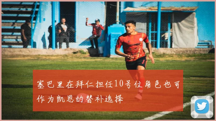 塞巴里在拜仁担任10号位角色也可作为凯恩的替补选择