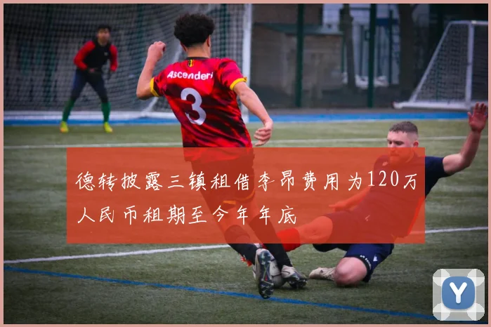 德转披露三镇租借李昂费用为120万人民币租期至今年年底