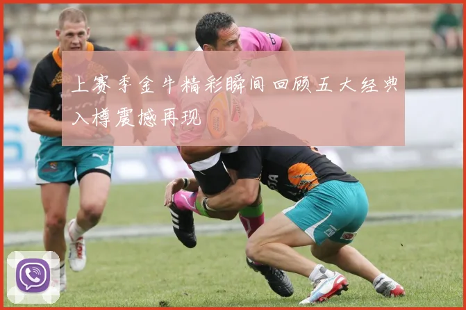上赛季金牛精彩瞬间回顾五大经典入樽震撼再现