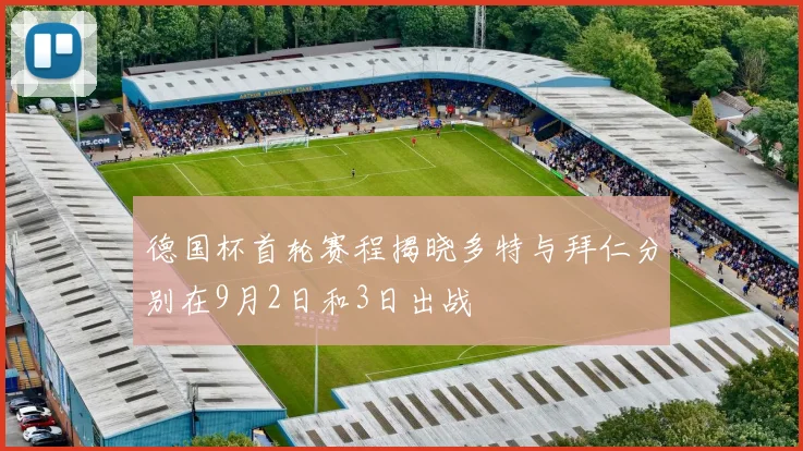德国杯首轮赛程揭晓多特与拜仁分别在9月2日和3日出战