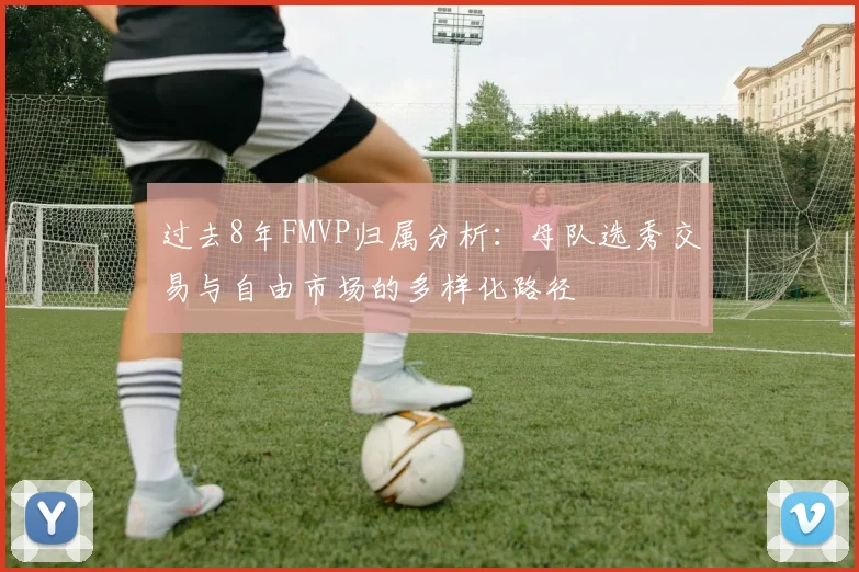 过去8年FMVP归属分析：母队选秀交易与自由市场的多样化路径