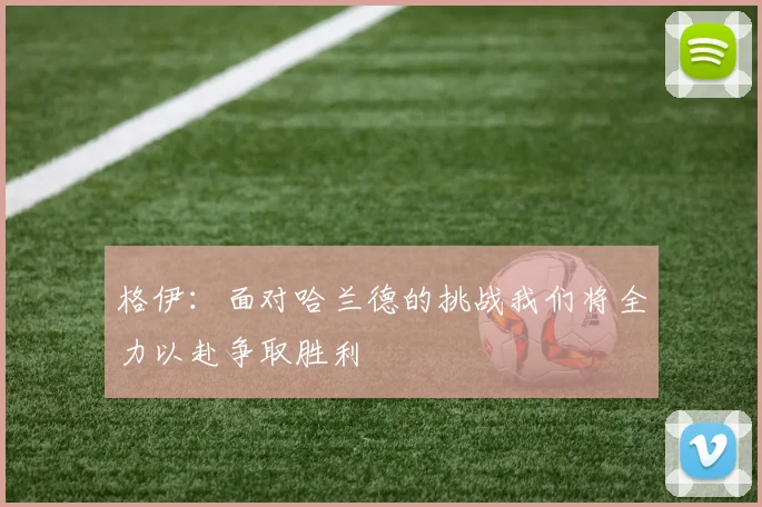 格伊：面对哈兰德的挑战我们将全力以赴争取胜利