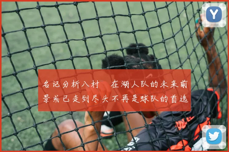 名记分析八村塁在湖人队的未来前景或已走到尽头不再是球队的首选目标
