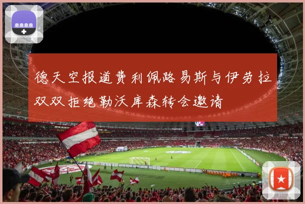 德天空报道费利佩路易斯与伊劳拉双双拒绝勒沃库森转会邀请