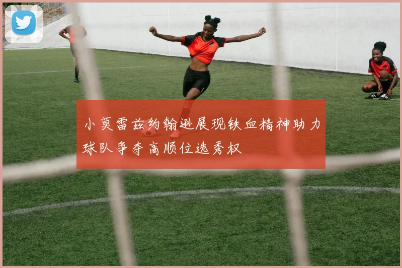 小莫雷兹约翰逊展现铁血精神助力球队争夺高顺位选秀权