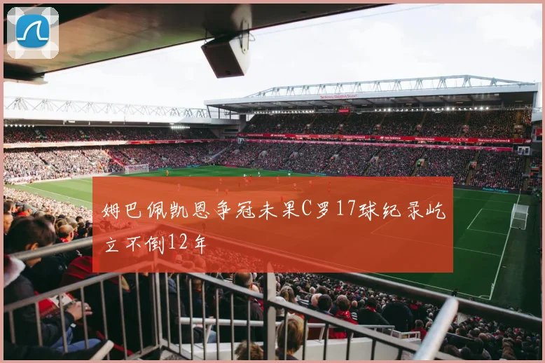 姆巴佩凯恩争冠未果C罗17球纪录屹立不倒12年